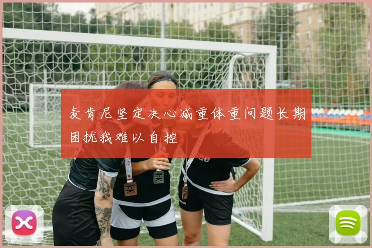 麦肯尼坚定决心减重体重问题长期困扰我难以自控