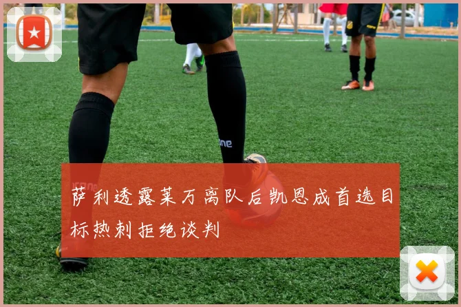 萨利透露莱万离队后凯恩成首选目标热刺拒绝谈判