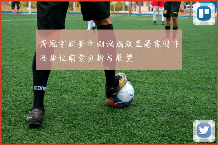 周冠宇新套件测试成效显著蒙特卡洛排位前景分析与展望