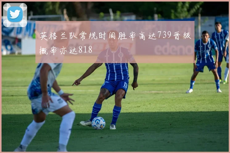 英格兰队常规时间胜率高达739晋级概率亦达818