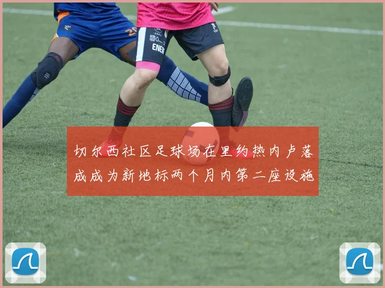切尔西社区足球场在里约热内卢落成成为新地标两个月内第二座设施