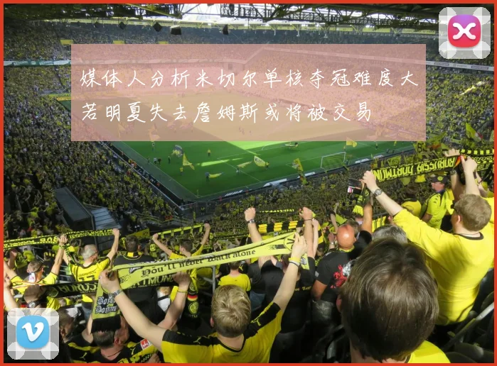 媒体人分析米切尔单核夺冠难度大若明夏失去詹姆斯或将被交易
