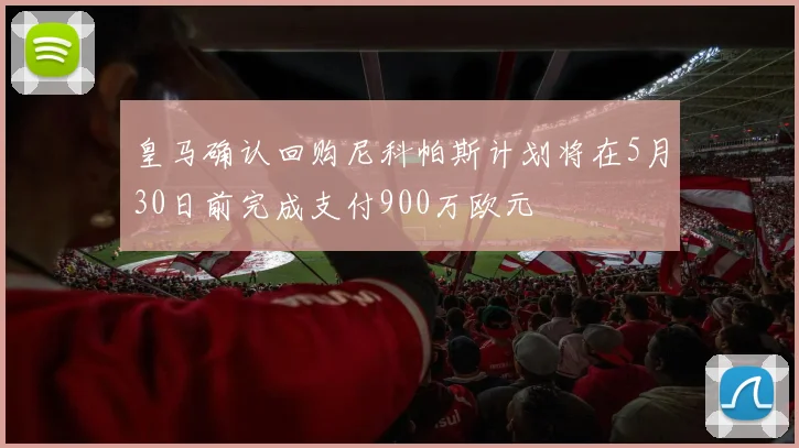 皇马确认回购尼科帕斯计划将在5月30日前完成支付900万欧元