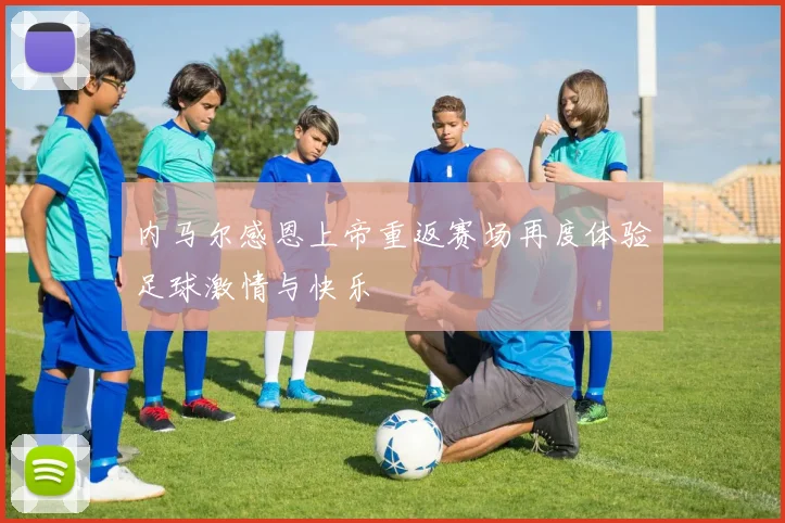 内马尔感恩上帝重返赛场再度体验足球激情与快乐