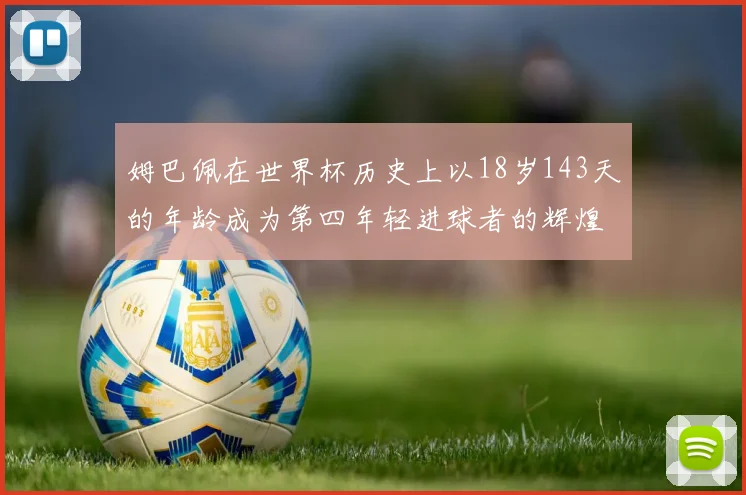 姆巴佩在世界杯历史上以18岁143天的年龄成为第四年轻进球者的辉煌时刻